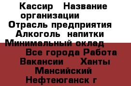 Кассир › Название организации ­ PRC › Отрасль предприятия ­ Алкоголь, напитки › Минимальный оклад ­ 27 000 - Все города Работа » Вакансии   . Ханты-Мансийский,Нефтеюганск г.